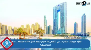 قفزة مبيعات عقارات دبي تتخطى 12 مليار درهم خلال 4,154 صفقة.. ما أبرز التفاصيل؟